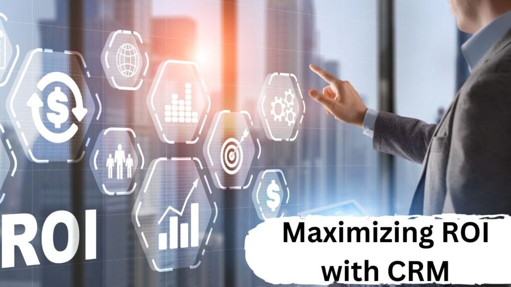  Maximizing ROI with CRM